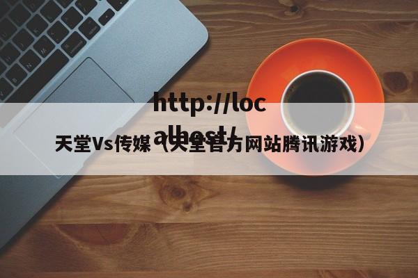 天堂Vs传媒（天堂官方网站腾讯游戏）