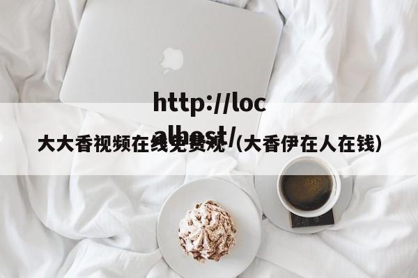 大大香视频在线免费观（大香伊在人在钱）