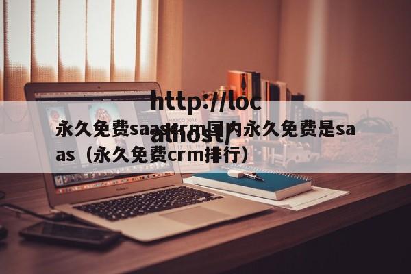 永久免费saascrm国内永久免费是saas（永久免费crm排行）